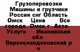 Грузоперевозки.Машины и грузчики.Россия.снг,Область.Омск. › Цена ­ 1 - Все города, Омск г. Авто » Услуги   . Ивановская обл.,Верхнеландеховский р-н